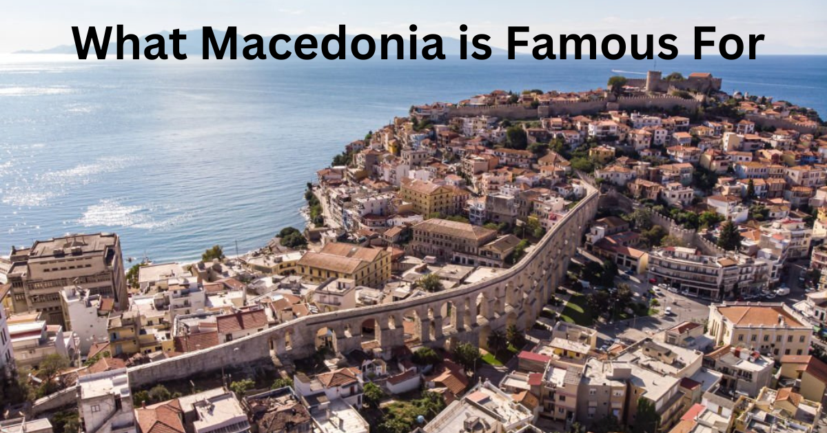 Exploring What Macedonia is Famous For