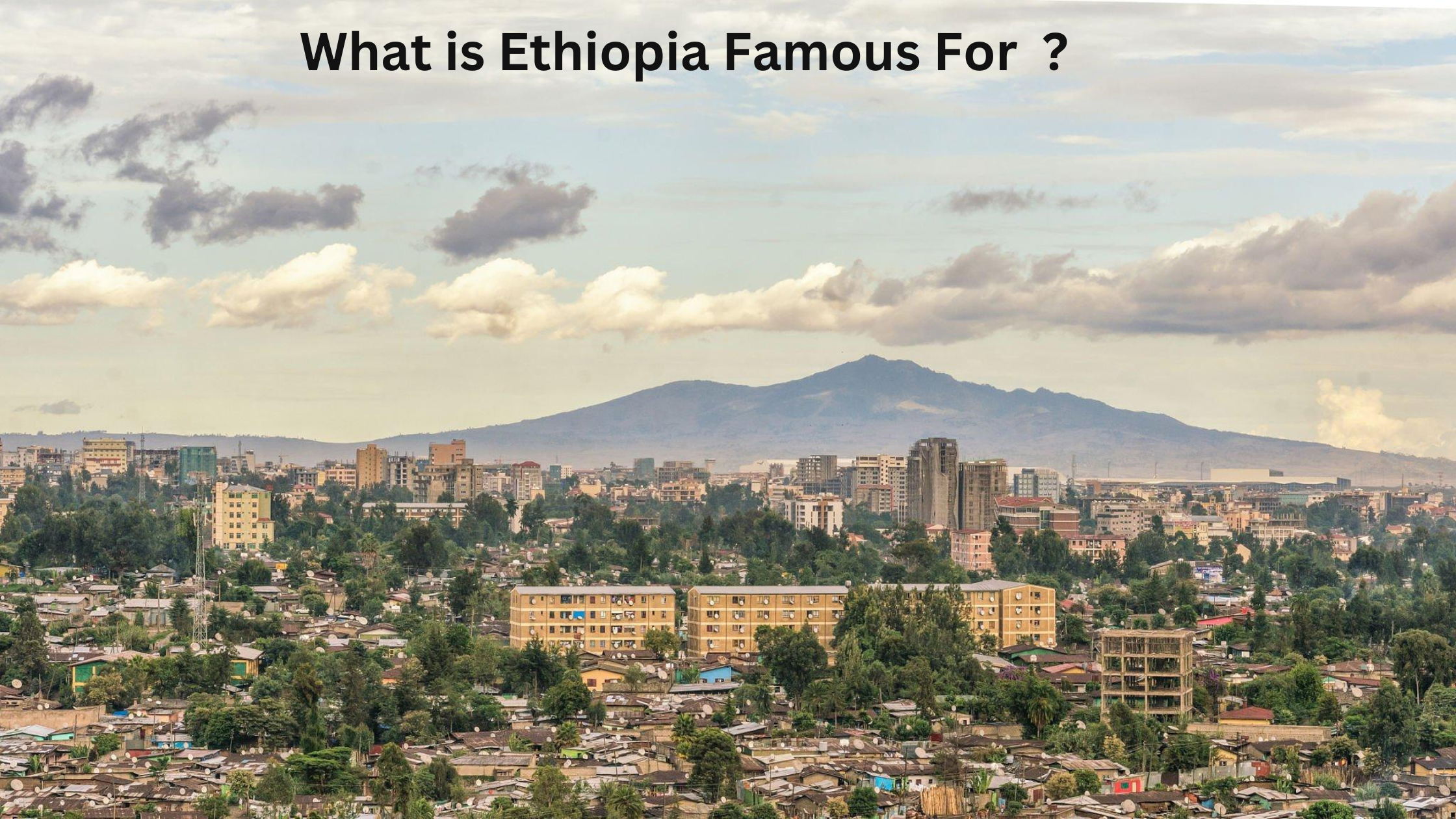 What is Ethiopia Famous For