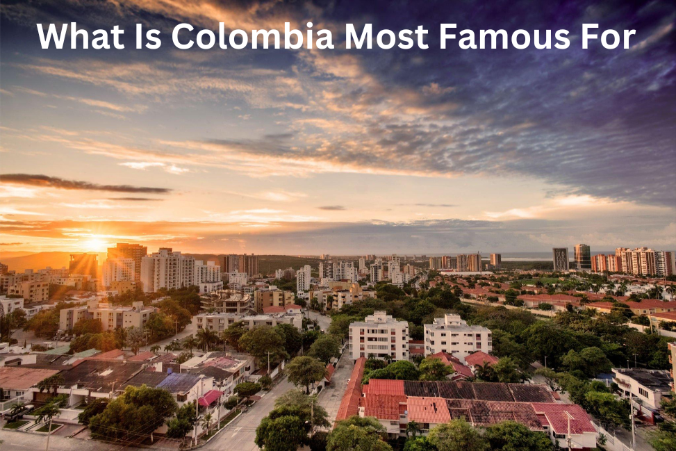 What Is Colombia Most Famous For