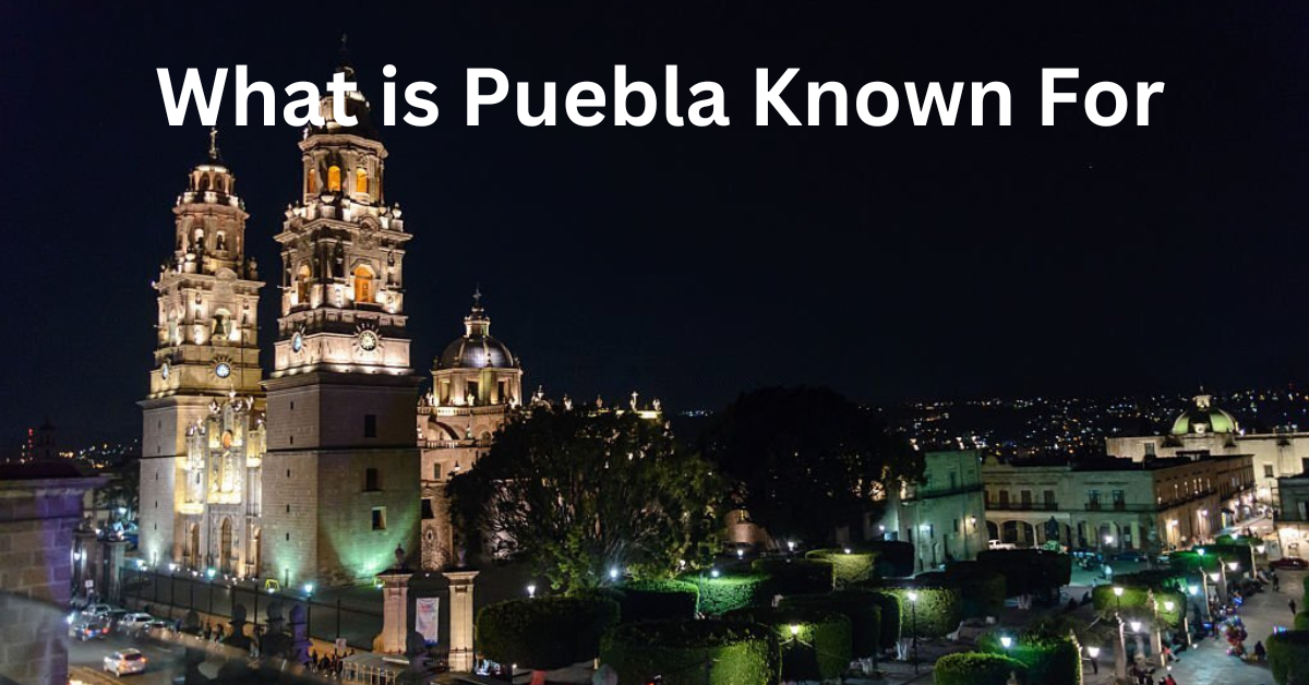 Unveiling Puebla's Treasures: What is Puebla Known For